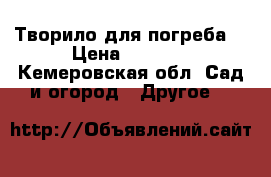 Творило для погреба  › Цена ­ 3 700 - Кемеровская обл. Сад и огород » Другое   